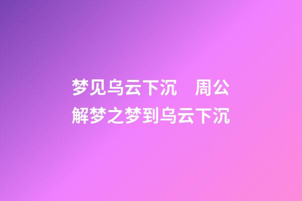 梦见乌云下沉　周公解梦之梦到乌云下沉